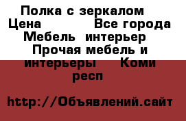 Полка с зеркалом. › Цена ­ 1 700 - Все города Мебель, интерьер » Прочая мебель и интерьеры   . Коми респ.